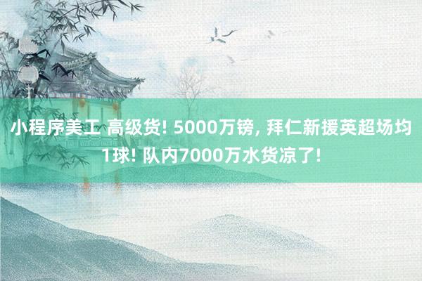 小程序美工 高级货! 5000万镑, 拜仁新援英超场均1球! 队内7000万水货凉了!