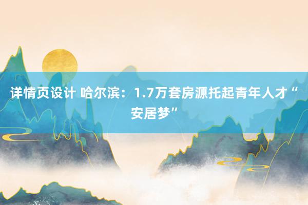 详情页设计 哈尔滨：1.7万套房源托起青年人才“安居梦”