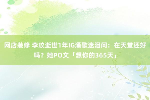 网店装修 李玟逝世1年IG涌歌迷泪问：在天堂还好吗？她PO文「想你的365天」