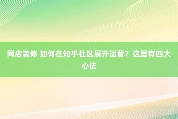 网店装修 如何在知乎社区展开运营？这里有四大心法