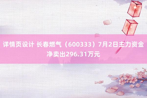 详情页设计 长春燃气（600333）7月2日主力资金净卖出296.31万元