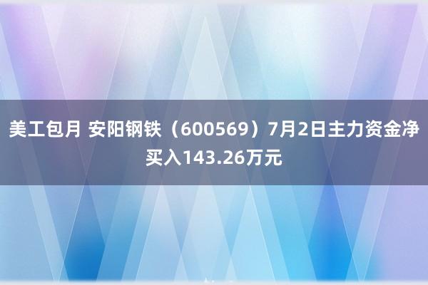 美工包月 安阳钢铁（600569）7月2日主力资金净买入143.26万元