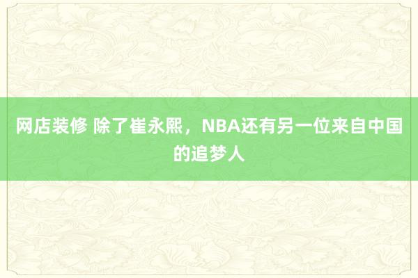 网店装修 除了崔永熙，NBA还有另一位来自中国的追梦人