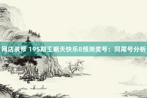 网店装修 195期王朝天快乐8预测奖号：同尾号分析