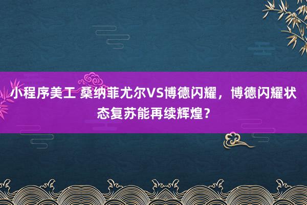 小程序美工 桑纳菲尤尔VS博德闪耀，博德闪耀状态复苏能再续辉煌？