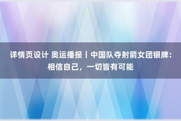 详情页设计 奥运播报丨中国队夺射箭女团银牌：相信自己，一切皆有可能