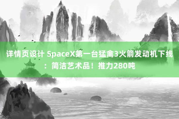 详情页设计 SpaceX第一台猛禽3火箭发动机下线：简洁艺术品！推力280吨