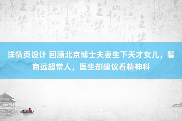 详情页设计 回顾北京博士夫妻生下天才女儿，智商远超常人，医生却建议看精神科