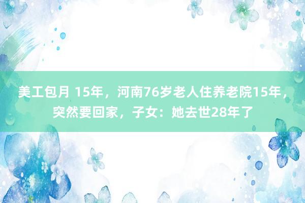 美工包月 15年，河南76岁老人住养老院15年，突然要回家，子女：她去世28年了