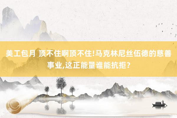 美工包月 顶不住啊顶不住!马克林尼丝伍德的慈善事业,这正能量谁能抗拒？