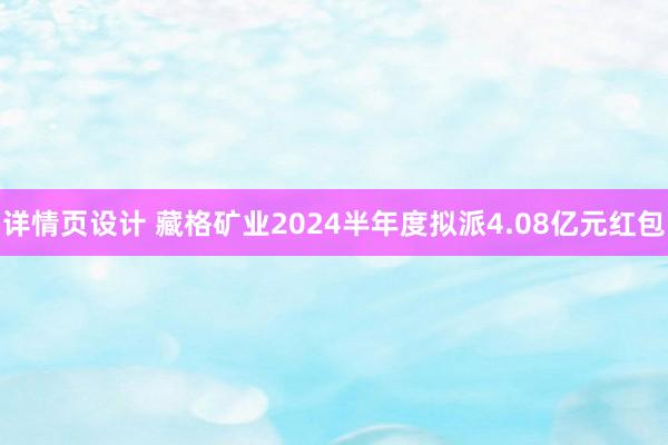 详情页设计 藏格矿业2024半年度拟派4.08亿元红包