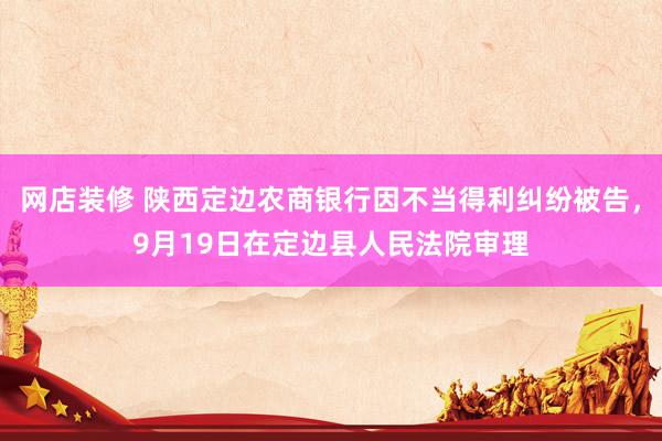 网店装修 陕西定边农商银行因不当得利纠纷被告，9月19日在定边县人民法院审理