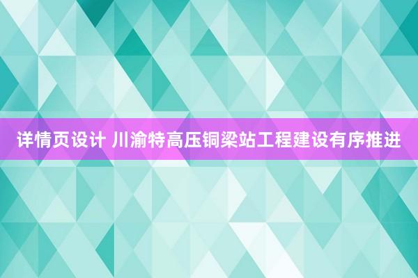 详情页设计 川渝特高压铜梁站工程建设有序推进