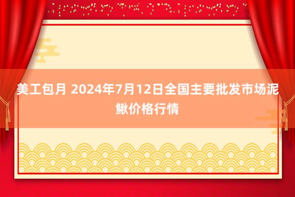 美工包月 2024年7月12日全国主要批发市场泥鳅价格行情