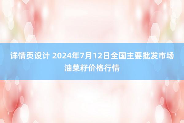 详情页设计 2024年7月12日全国主要批发市场油菜籽价格行情