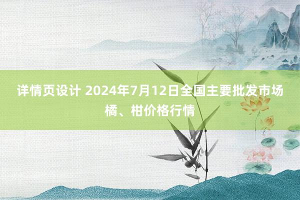 详情页设计 2024年7月12日全国主要批发市场橘、柑价格行情