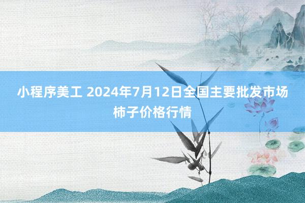 小程序美工 2024年7月12日全国主要批发市场柿子价格行情