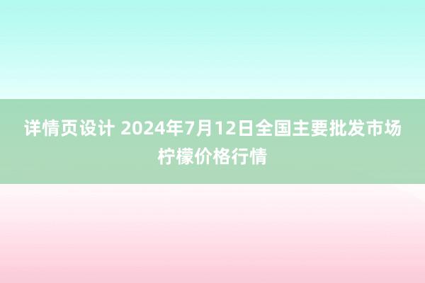 详情页设计 2024年7月12日全国主要批发市场柠檬价格行情