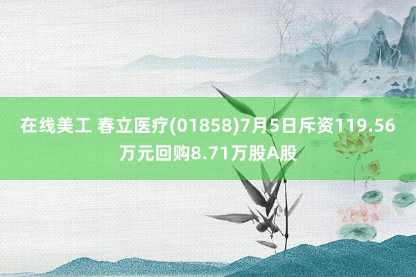 在线美工 春立医疗(01858)7月5日斥资119.56万元回购8.71万股A股