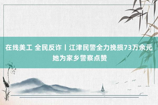 在线美工 全民反诈丨江津民警全力挽损73万余元 她为家乡警察点赞