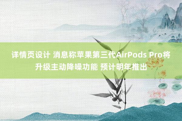 详情页设计 消息称苹果第三代AirPods Pro将升级主动降噪功能 预计明年推出