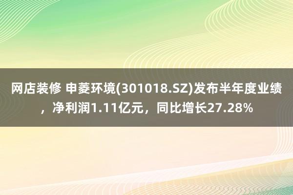 网店装修 申菱环境(301018.SZ)发布半年度业绩，净利润1.11亿元，同比增长27.28%