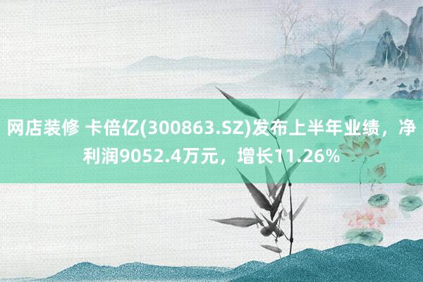 网店装修 卡倍亿(300863.SZ)发布上半年业绩，净利润9052.4万元，增长11.26%