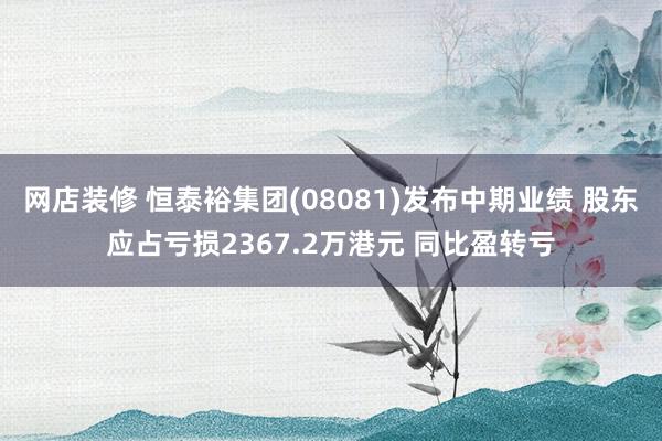 网店装修 恒泰裕集团(08081)发布中期业绩 股东应占亏损2367.2万港元 同比盈转亏