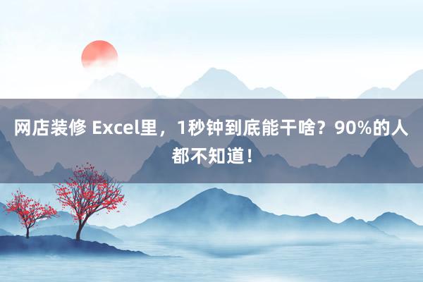 网店装修 Excel里，1秒钟到底能干啥？90%的人都不知道！