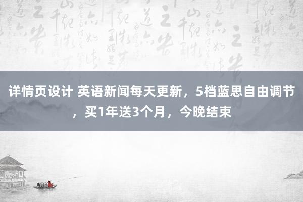 详情页设计 英语新闻每天更新，5档蓝思自由调节，买1年送3个月，今晚结束