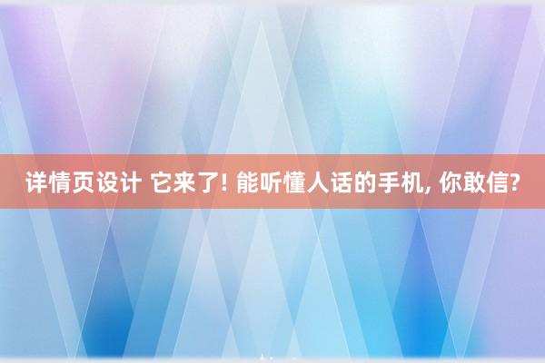 详情页设计 它来了! 能听懂人话的手机, 你敢信?