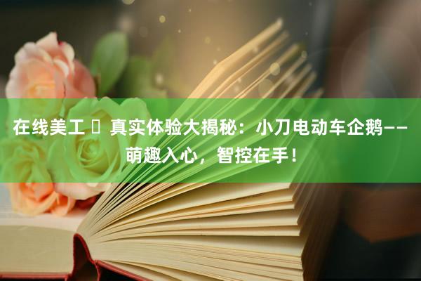 在线美工 ​真实体验大揭秘：小刀电动车企鹅——萌趣入心，智控在手！