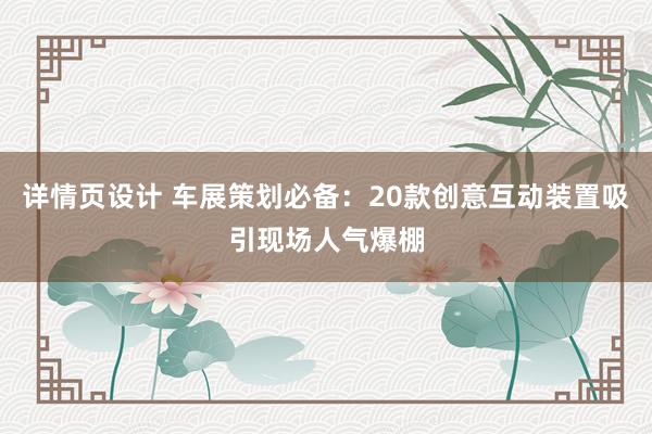 详情页设计 车展策划必备：20款创意互动装置吸引现场人气爆棚