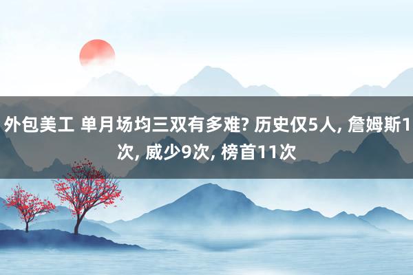 外包美工 单月场均三双有多难? 历史仅5人, 詹姆斯1次, 威少9次, 榜首11次