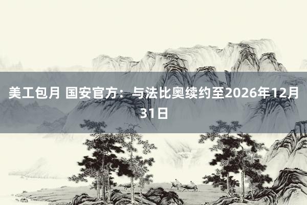 美工包月 国安官方：与法比奥续约至2026年12月31日