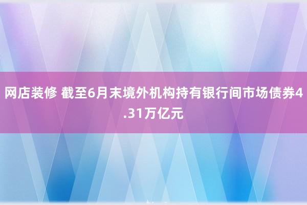 网店装修 截至6月末境外机构持有银行间市场债券4.31万亿元