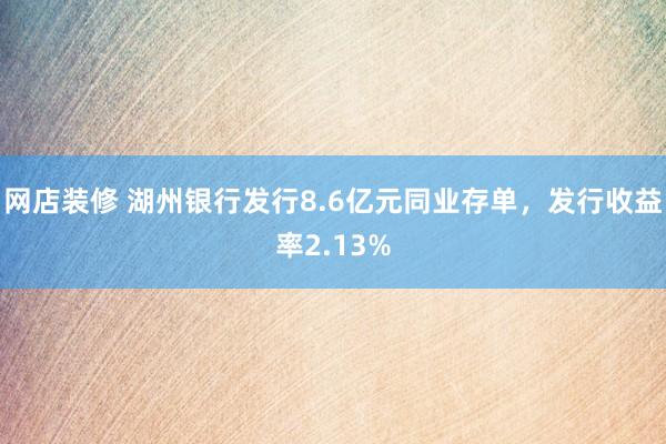 网店装修 湖州银行发行8.6亿元同业存单，发行收益率2.13%