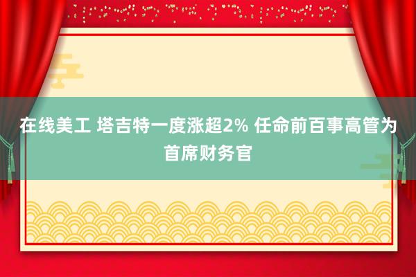 在线美工 塔吉特一度涨超2% 任命前百事高管为首席财务官