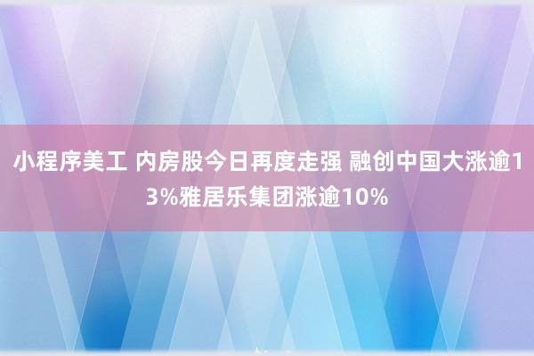 小程序美工 内房股今日再度走强 融创中国大涨逾13%雅居乐集团涨逾10%