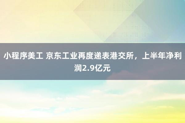 小程序美工 京东工业再度递表港交所，上半年净利润2.9亿元