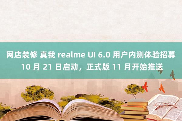 网店装修 真我 realme UI 6.0 用户内测体验招募 10 月 21 日启动，正式版 11 月开始推送