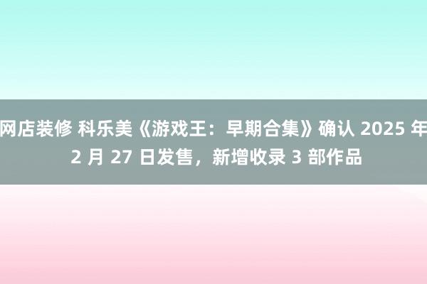 网店装修 科乐美《游戏王：早期合集》确认 2025 年 2 月 27 日发售，新增收录 3 部作品