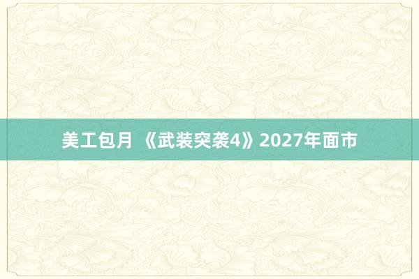 美工包月 《武装突袭4》2027年面市