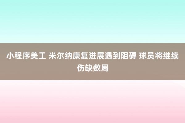 小程序美工 米尔纳康复进展遇到阻碍 球员将继续伤缺数周