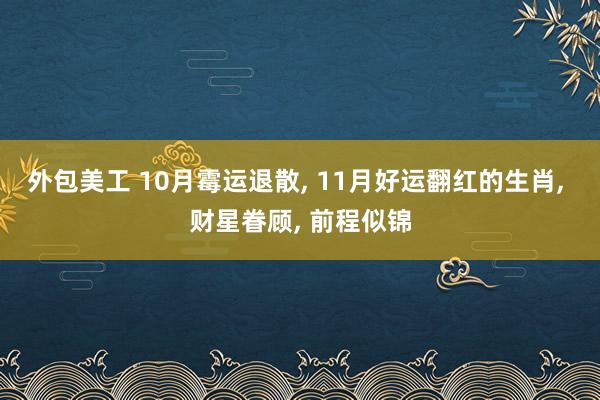 外包美工 10月霉运退散, 11月好运翻红的生肖, 财星眷顾, 前程似锦