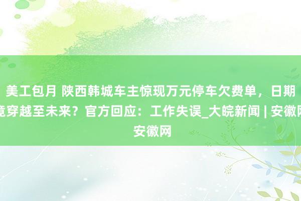 美工包月 陕西韩城车主惊现万元停车欠费单，日期竟穿越至未来？官方回应：工作失误_大皖新闻 | 安徽网