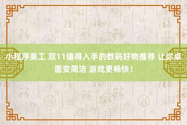 小程序美工 双11值得入手的数码好物推荐 让你桌面变简洁 游戏更畅快！